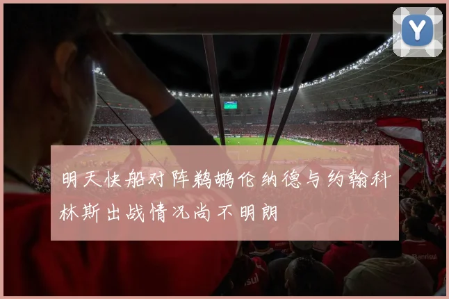 明天快船对阵鹈鹕伦纳德与约翰科林斯出战情况尚不明朗