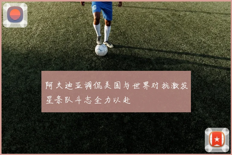 阿夫迪亚调侃美国与世界对抗激发星条队斗志全力以赴