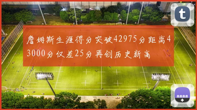 詹姆斯生涯得分突破42975分距离43000分仅差25分再创历史新高