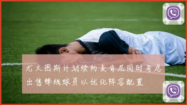 尤文图斯计划续约麦肯尼同时考虑出售锋线球员以优化阵容配置