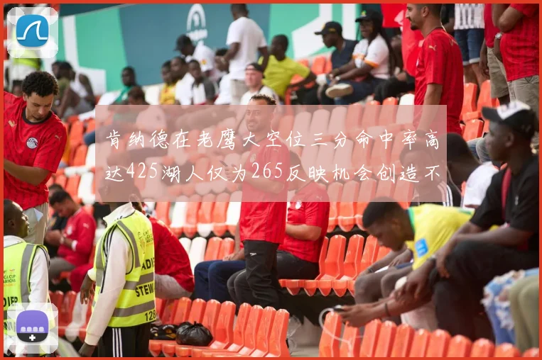 肯纳德在老鹰大空位三分命中率高达425湖人仅为265反映机会创造不足