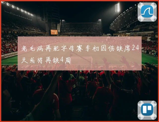 老毛病再犯字母赛季初因伤缺席24天或将再缺4周
