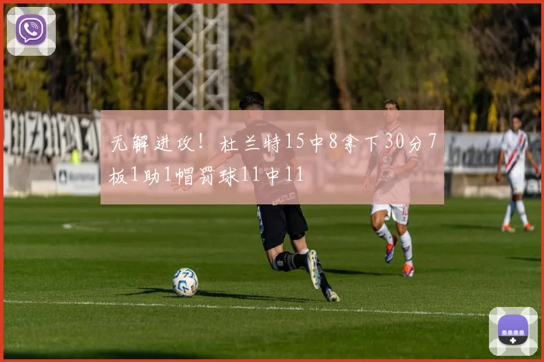 无解进攻！杜兰特15中8拿下30分7板1助1帽罚球11中11