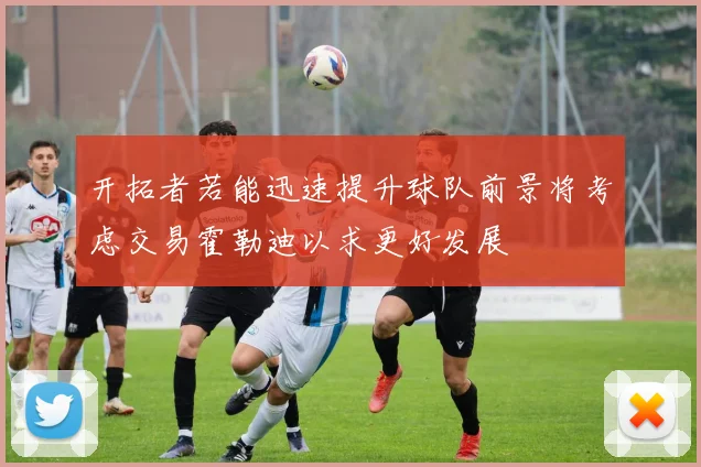 开拓者若能迅速提升球队前景将考虑交易霍勒迪以求更好发展