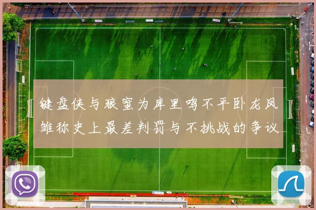 键盘侠与狼蜜为库里鸣不平卧龙凤雏称史上最差判罚与不挑战的争议