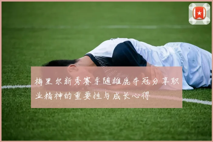 梅里尔新秀赛季随雄鹿夺冠分享职业精神的重要性与成长心得