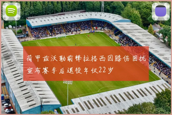 荷甲兹沃勒前锋拉格西因膝伤困扰宣布赛季后退役年仅22岁